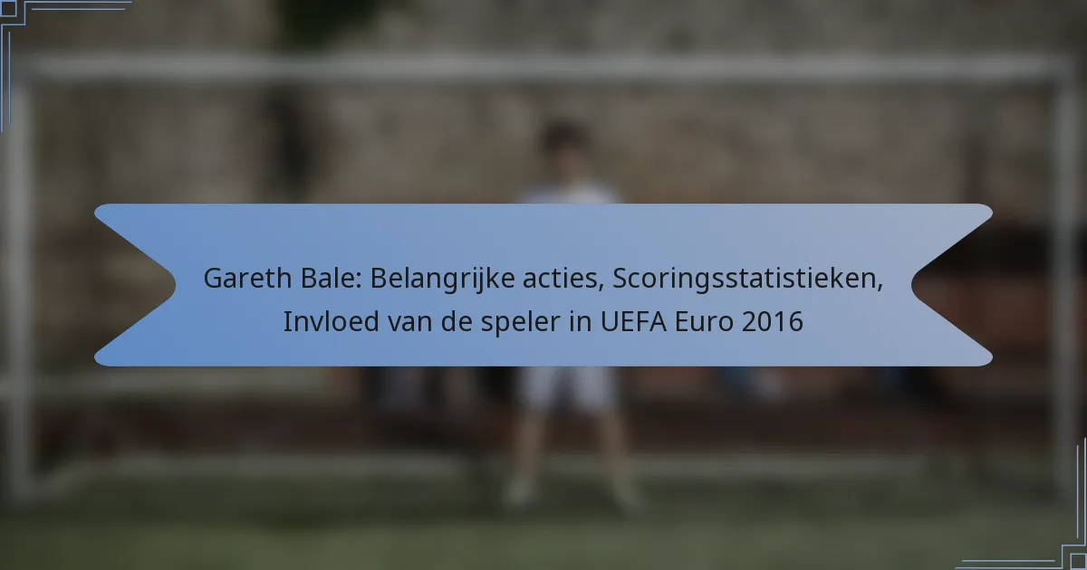 Gareth Bale: Belangrijke acties, Scoringsstatistieken, Invloed van de speler in UEFA Euro 2016