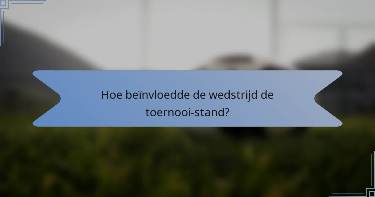 Hoe beïnvloedde de wedstrijd de toernooi-stand?
