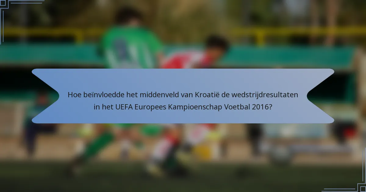 Hoe beïnvloedde het middenveld van Kroatië de wedstrijdresultaten in het UEFA Europees Kampioenschap Voetbal 2016?