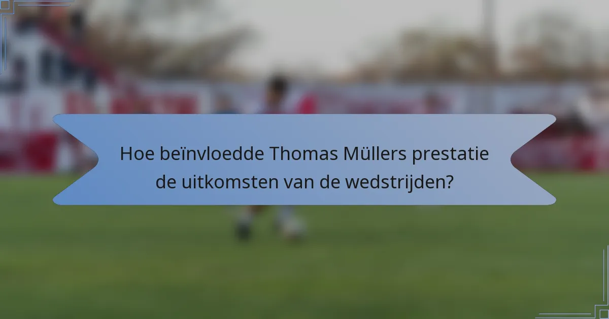 Hoe beïnvloedde Thomas Müllers prestatie de uitkomsten van de wedstrijden?