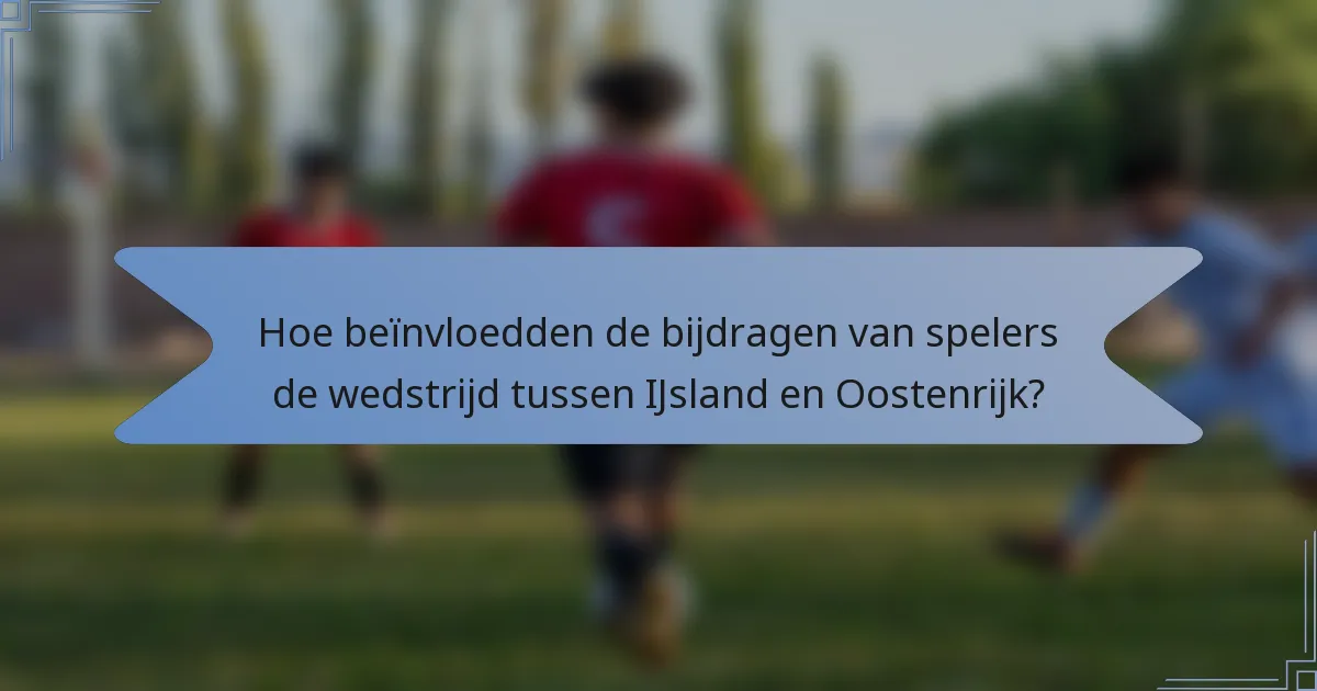 Hoe beïnvloedden de bijdragen van spelers de wedstrijd tussen IJsland en Oostenrijk?