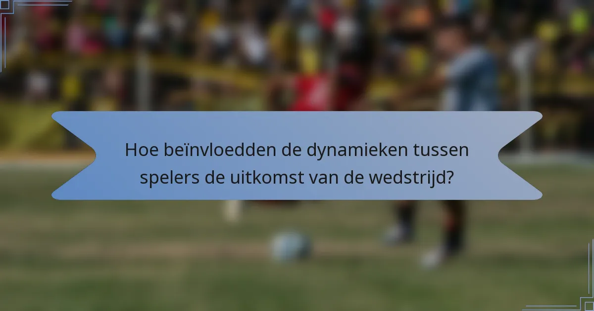 Hoe beïnvloedden de dynamieken tussen spelers de uitkomst van de wedstrijd?