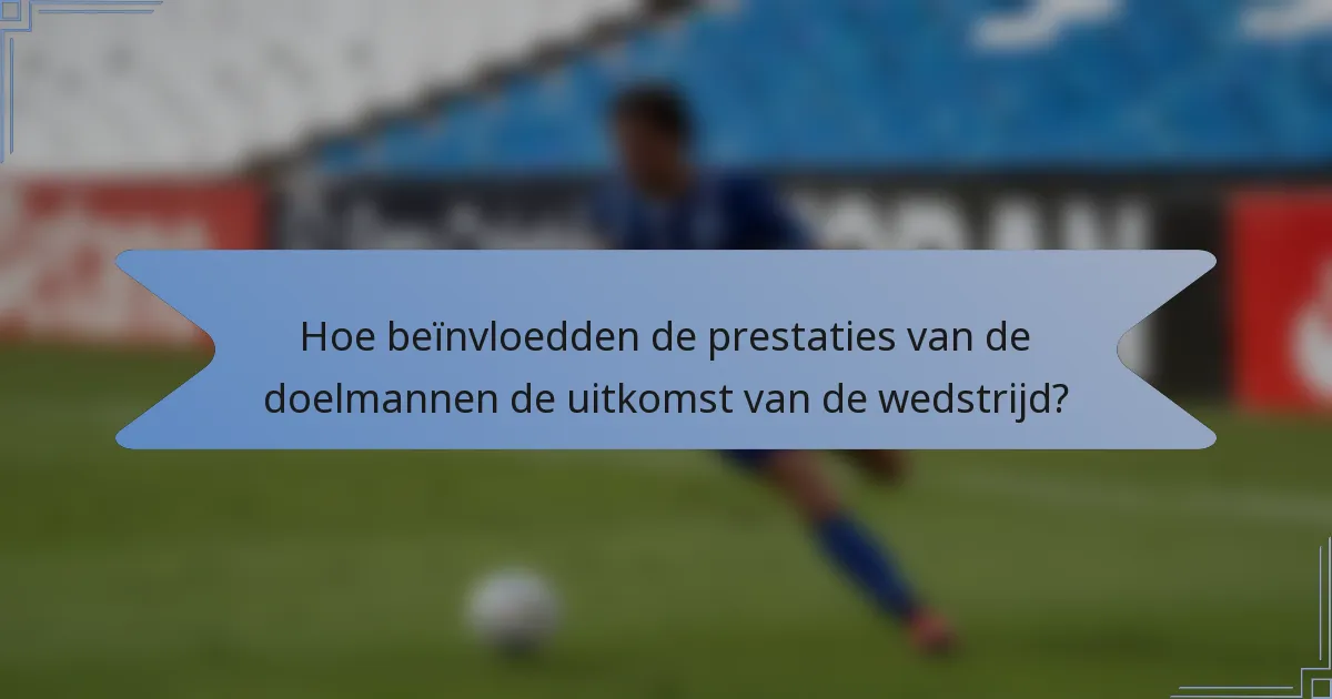 Hoe beïnvloedden de prestaties van de doelmannen de uitkomst van de wedstrijd?
