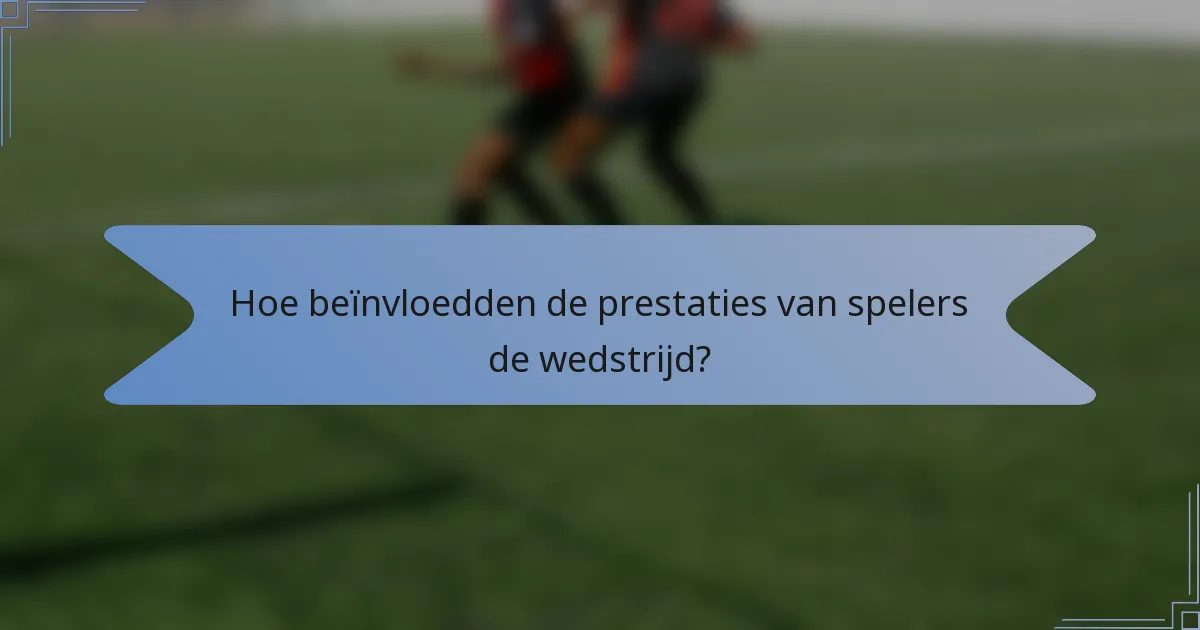 Hoe beïnvloedden de prestaties van spelers de wedstrijd?