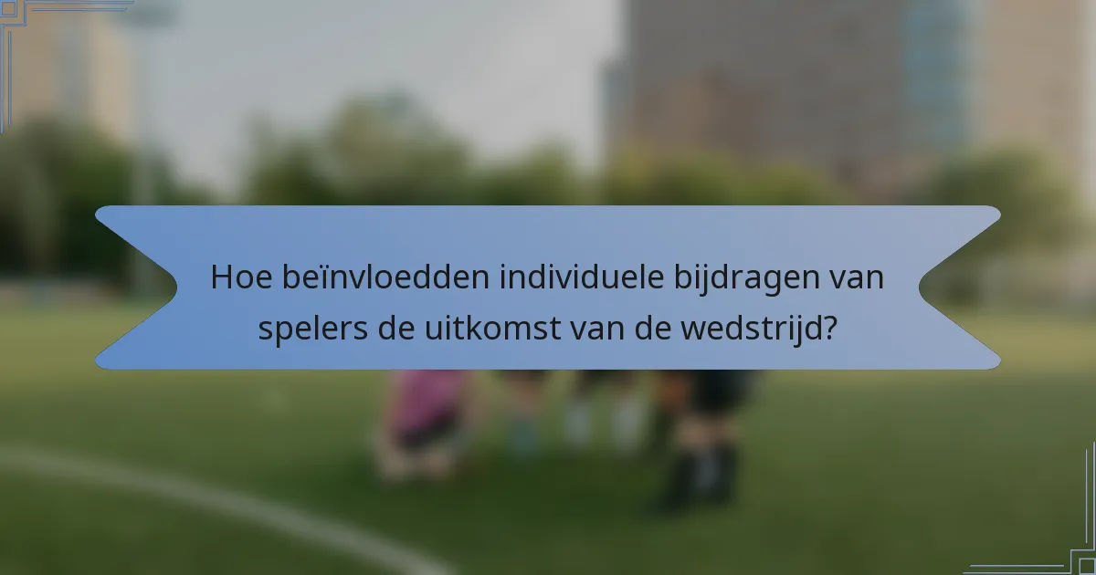 Hoe beïnvloedden individuele bijdragen van spelers de uitkomst van de wedstrijd?