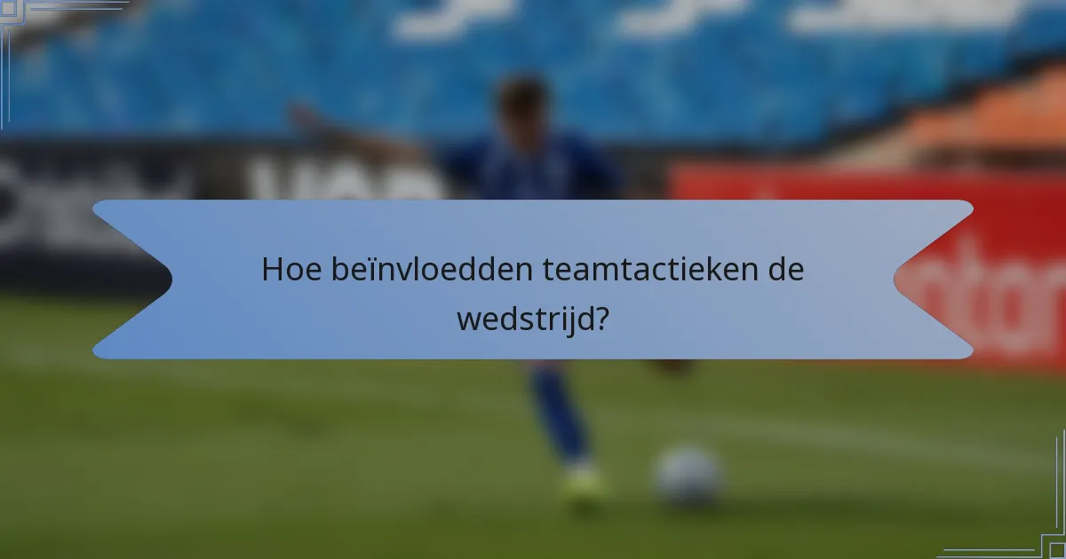 Hoe beïnvloedden teamtactieken de wedstrijd?