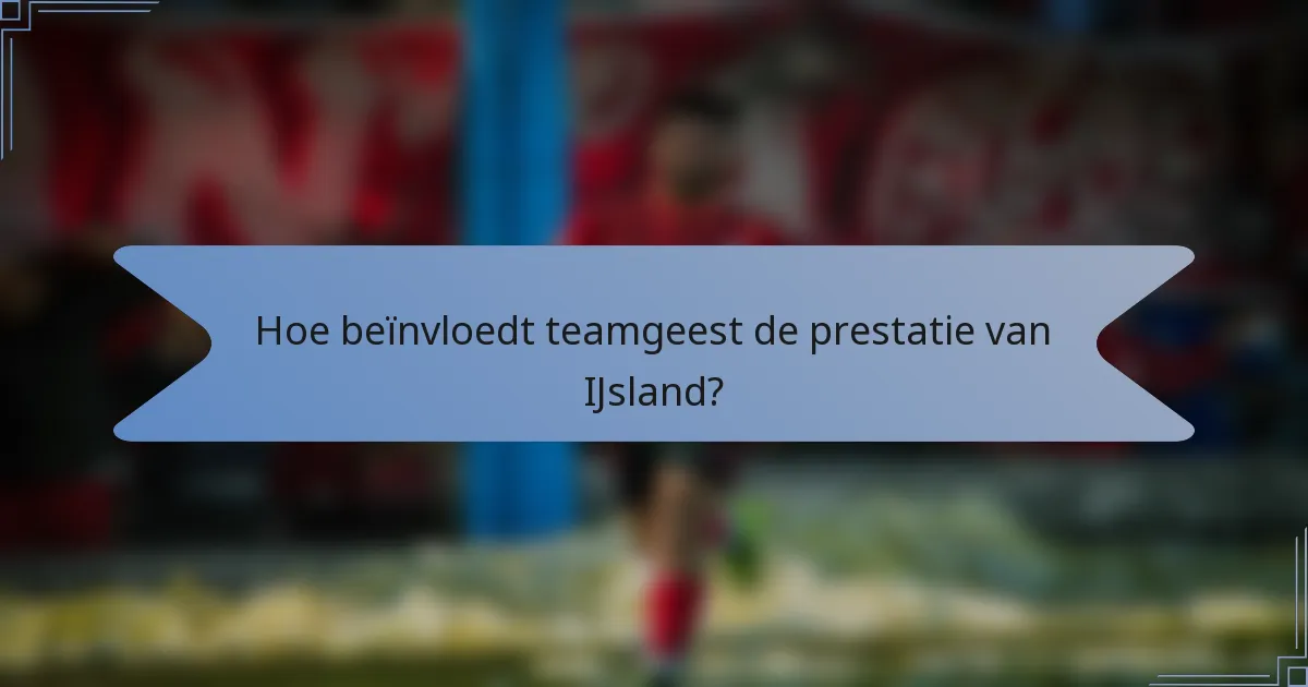 Hoe beïnvloedt teamgeest de prestatie van IJsland?