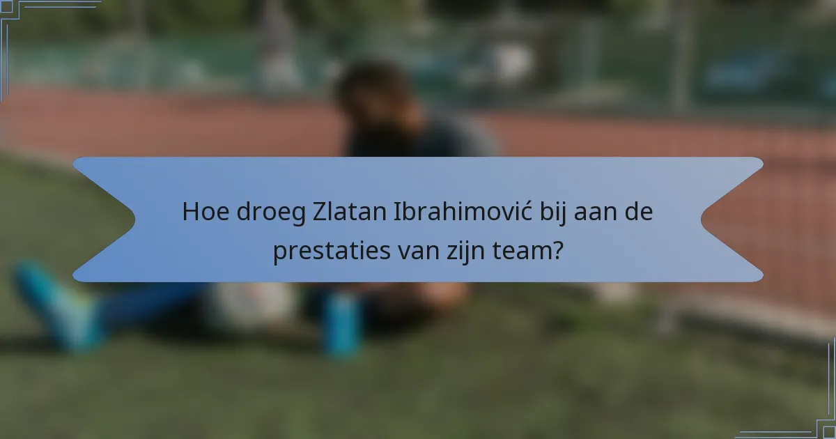 Hoe droeg Zlatan Ibrahimović bij aan de prestaties van zijn team?