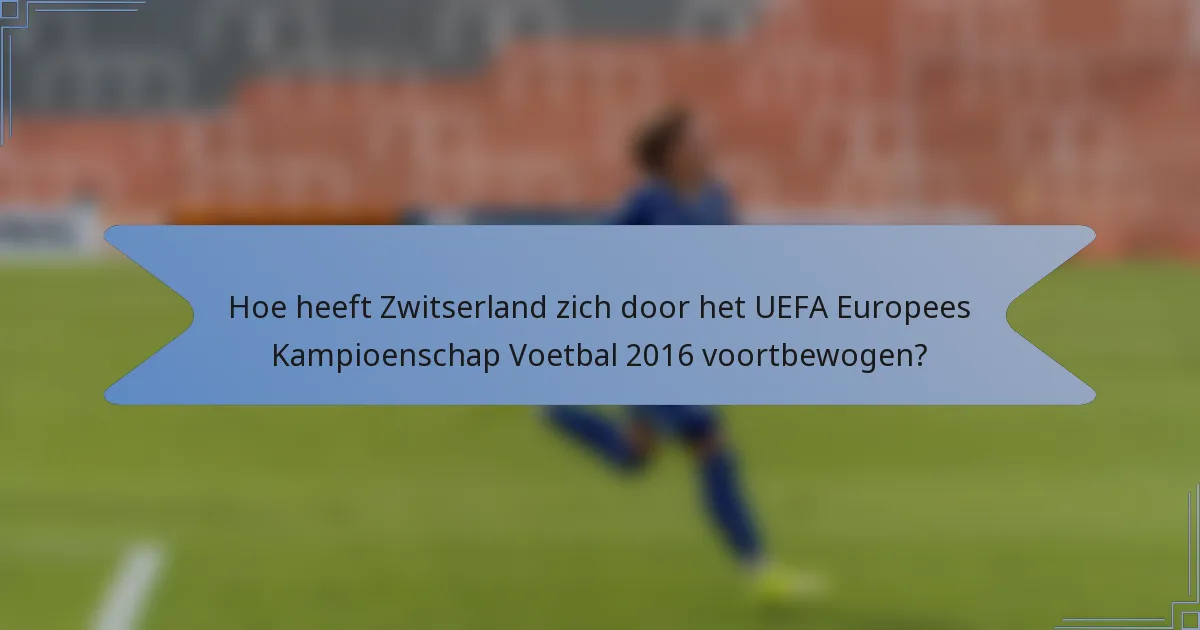 Hoe heeft Zwitserland zich door het UEFA Europees Kampioenschap Voetbal 2016 voortbewogen?
