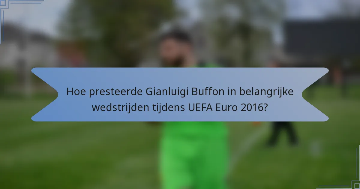 Hoe presteerde Gianluigi Buffon in belangrijke wedstrijden tijdens UEFA Euro 2016?
