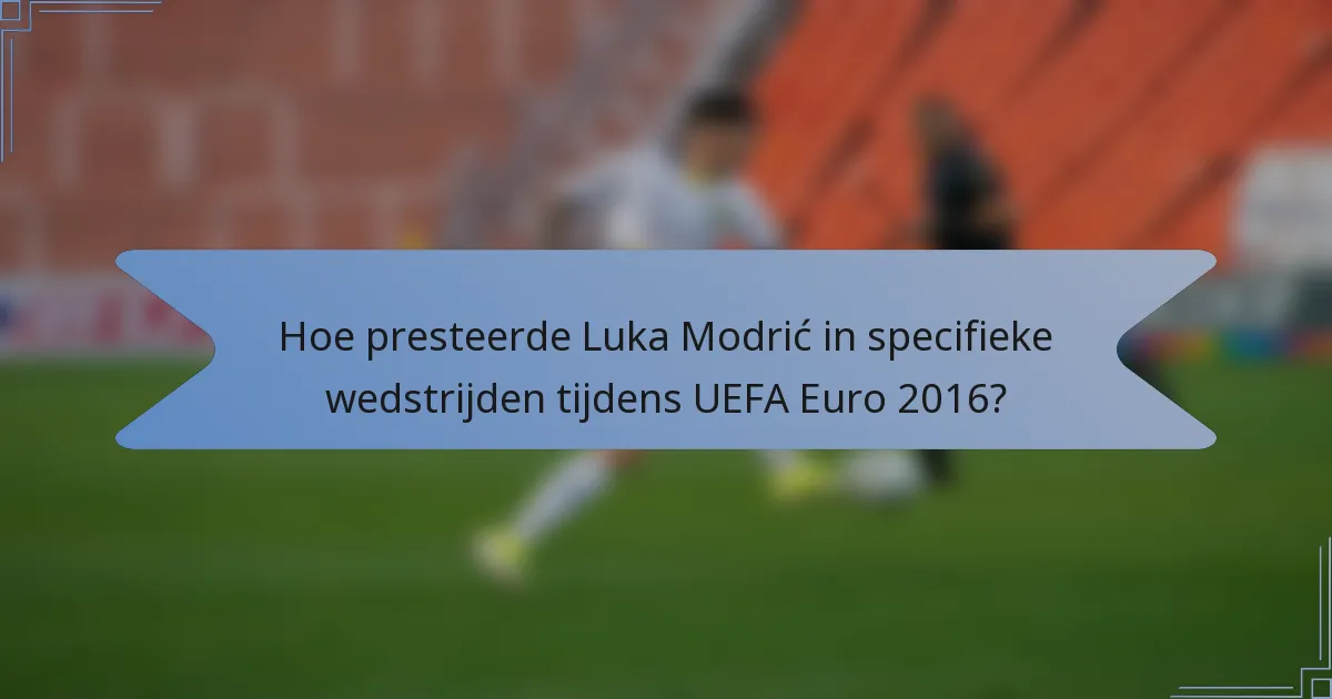 Hoe presteerde Luka Modrić in specifieke wedstrijden tijdens UEFA Euro 2016?