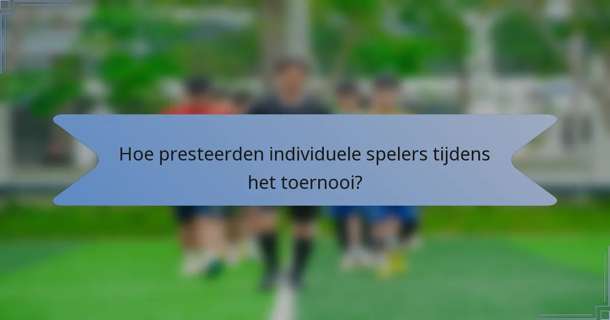 Hoe presteerden individuele spelers tijdens het toernooi?