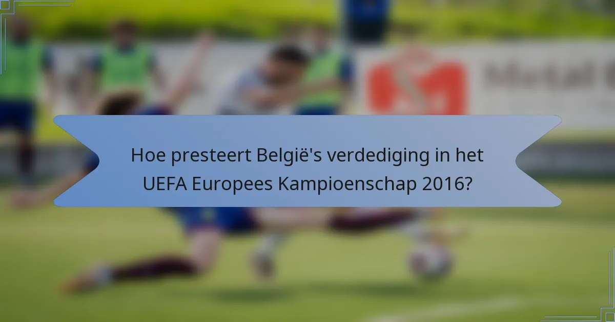 Hoe presteert België's verdediging in het UEFA Europees Kampioenschap 2016?