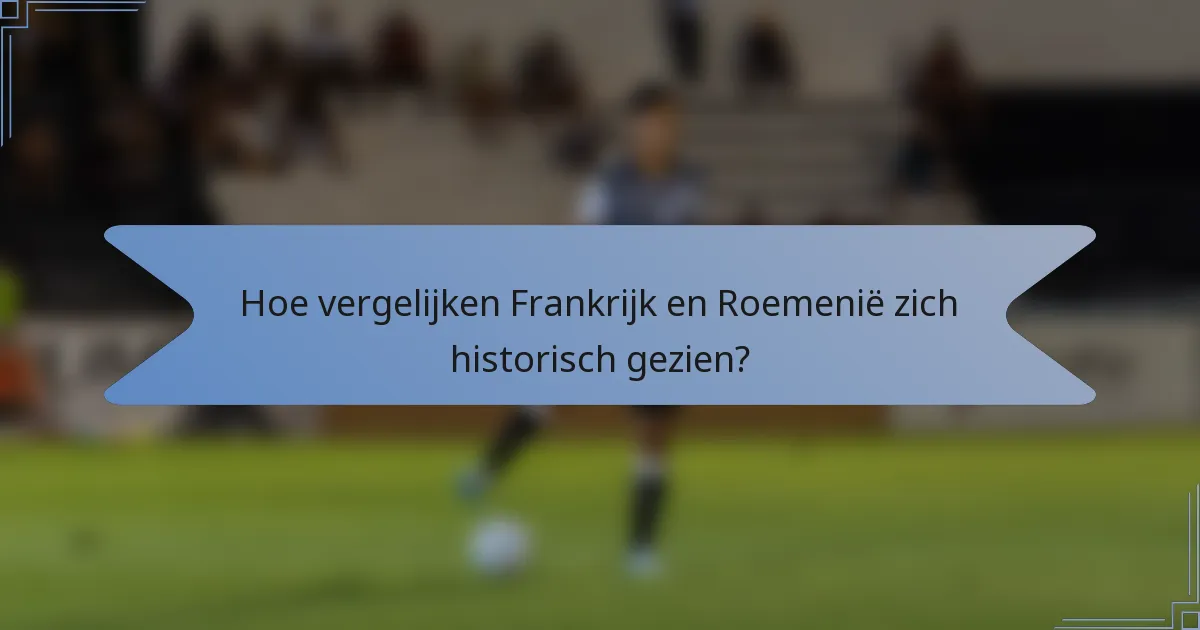 Hoe vergelijken Frankrijk en Roemenië zich historisch gezien?