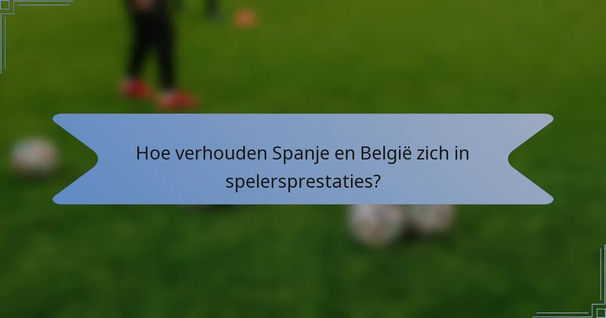 Hoe verhouden Spanje en België zich in spelersprestaties?
