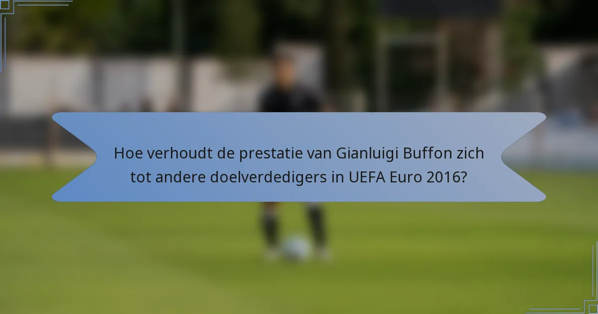 Hoe verhoudt de prestatie van Gianluigi Buffon zich tot andere doelverdedigers in UEFA Euro 2016?