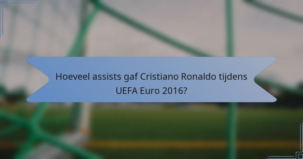 Hoeveel assists gaf Cristiano Ronaldo tijdens UEFA Euro 2016?