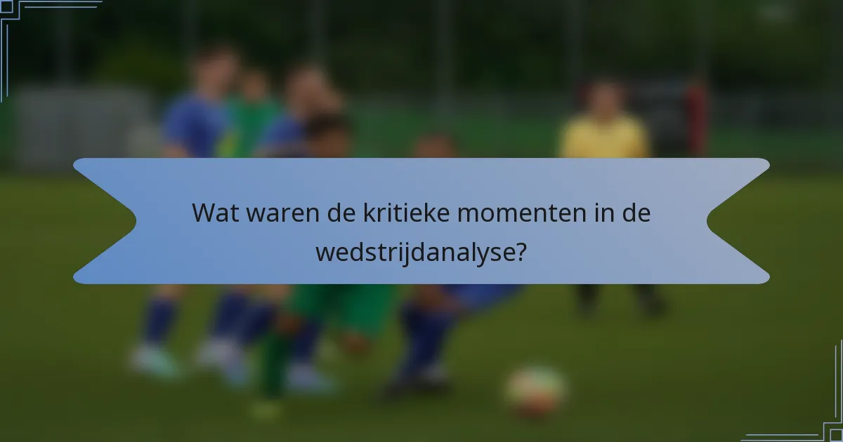 Wat waren de kritieke momenten in de wedstrijdanalyse?