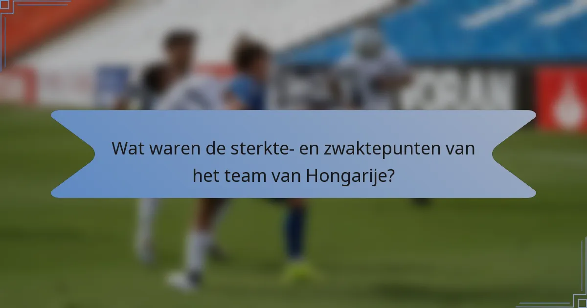 Wat waren de sterkte- en zwaktepunten van het team van Hongarije?