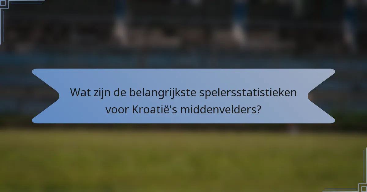 Wat zijn de belangrijkste spelersstatistieken voor Kroatië's middenvelders?