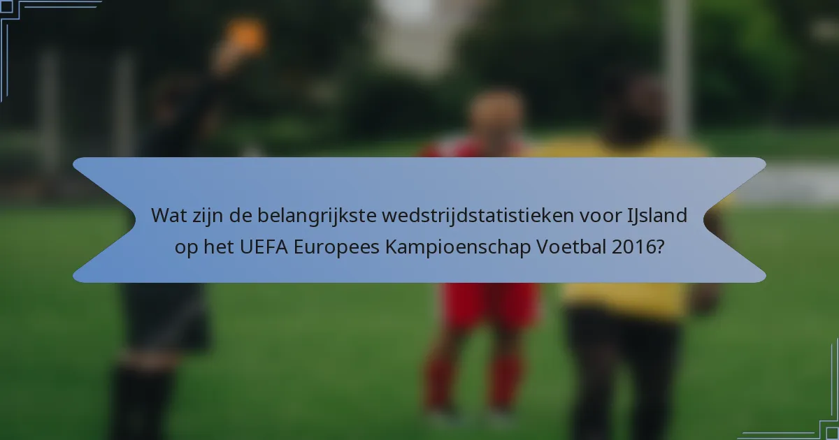 Wat zijn de belangrijkste wedstrijdstatistieken voor IJsland op het UEFA Europees Kampioenschap Voetbal 2016?