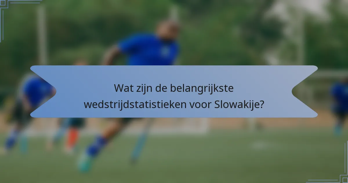 Wat zijn de belangrijkste wedstrijdstatistieken voor Slowakije?
