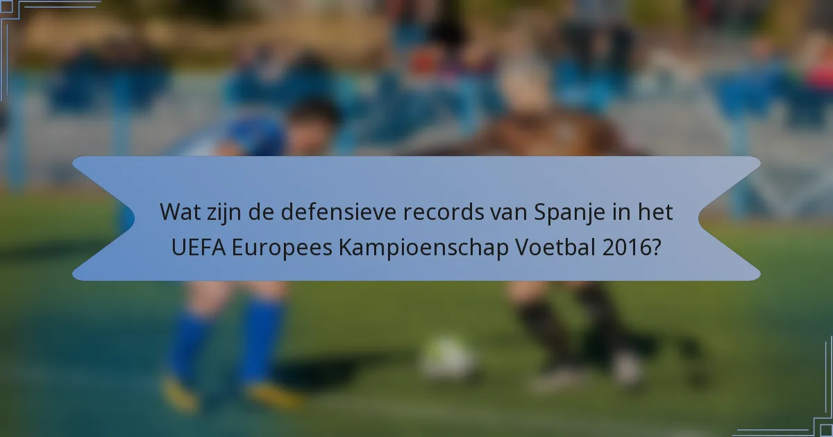 Wat zijn de defensieve records van Spanje in het UEFA Europees Kampioenschap Voetbal 2016?