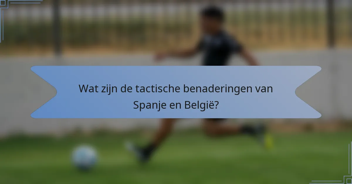 Wat zijn de tactische benaderingen van Spanje en België?