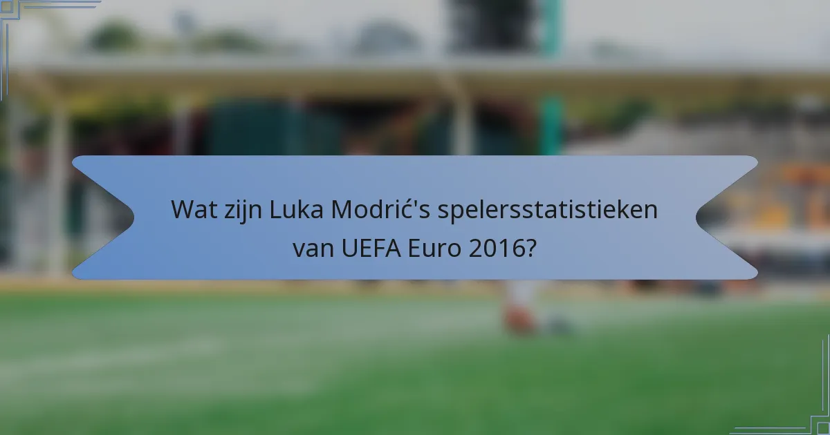 Wat zijn Luka Modrić's spelersstatistieken van UEFA Euro 2016?