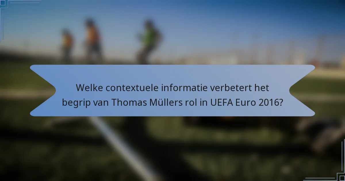 Welke contextuele informatie verbetert het begrip van Thomas Müllers rol in UEFA Euro 2016?
