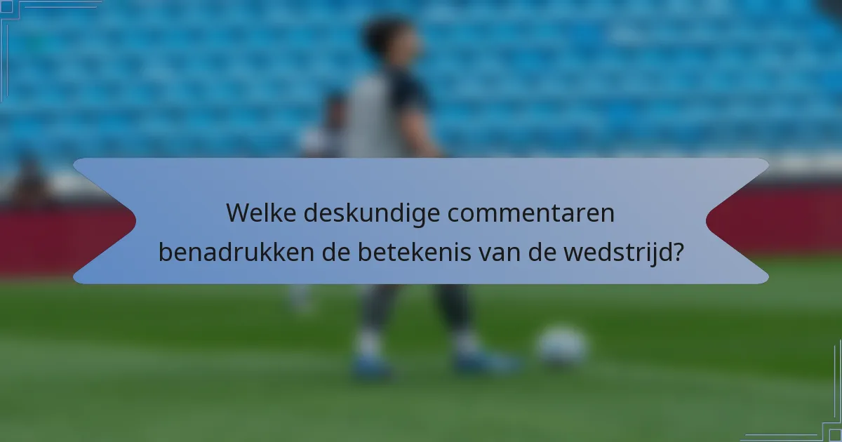 Welke deskundige commentaren benadrukken de betekenis van de wedstrijd?