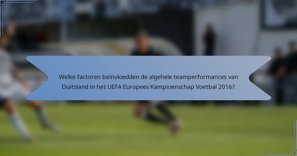 Welke factoren beïnvloedden de algehele teamperformances van Duitsland in het UEFA Europees Kampioenschap Voetbal 2016?