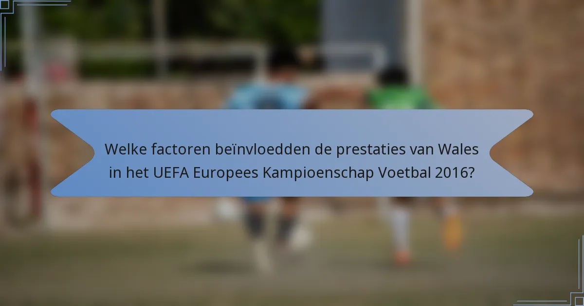 Welke factoren beïnvloedden de prestaties van Wales in het UEFA Europees Kampioenschap Voetbal 2016?