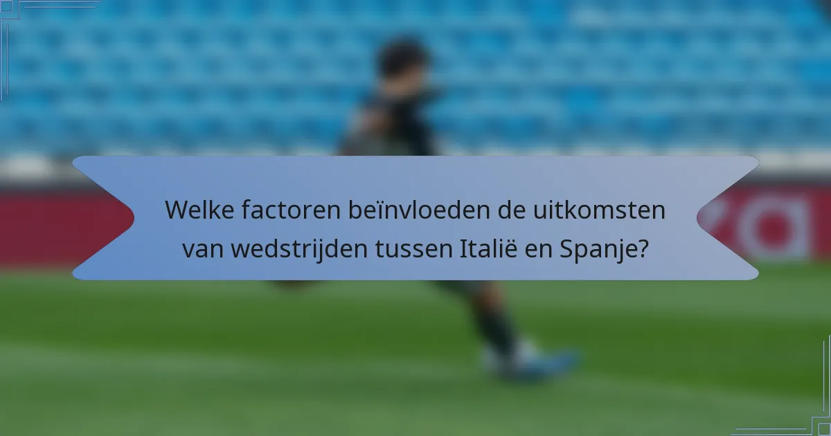 Welke factoren beïnvloeden de uitkomsten van wedstrijden tussen Italië en Spanje?
