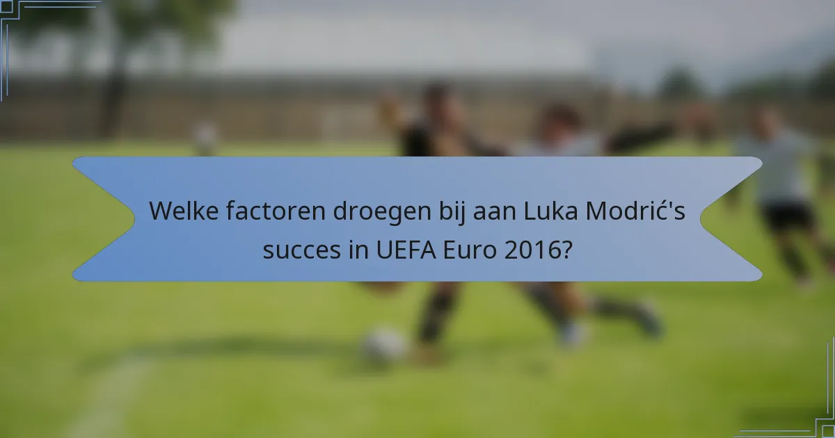 Welke factoren droegen bij aan Luka Modrić's succes in UEFA Euro 2016?