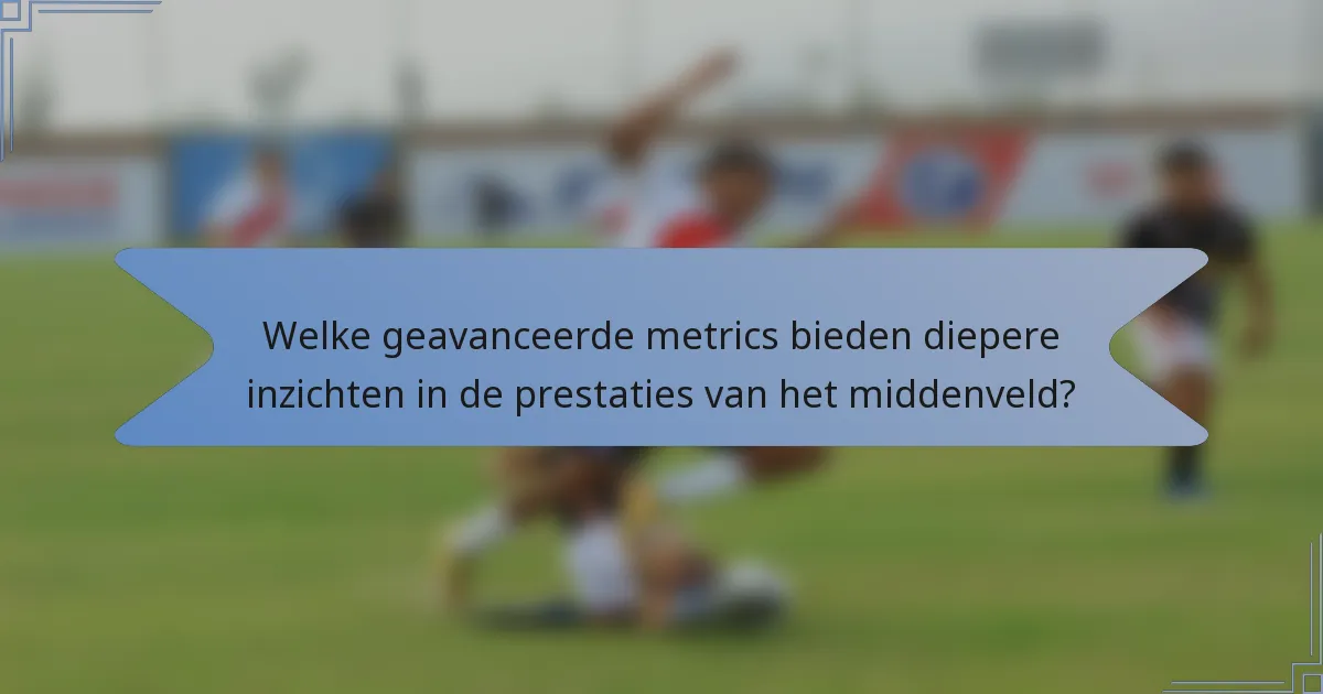 Welke geavanceerde metrics bieden diepere inzichten in de prestaties van het middenveld?