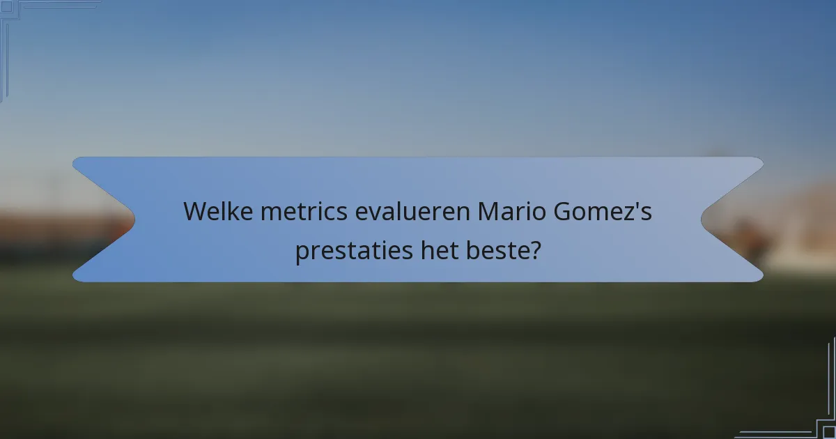 Welke metrics evalueren Mario Gomez's prestaties het beste?