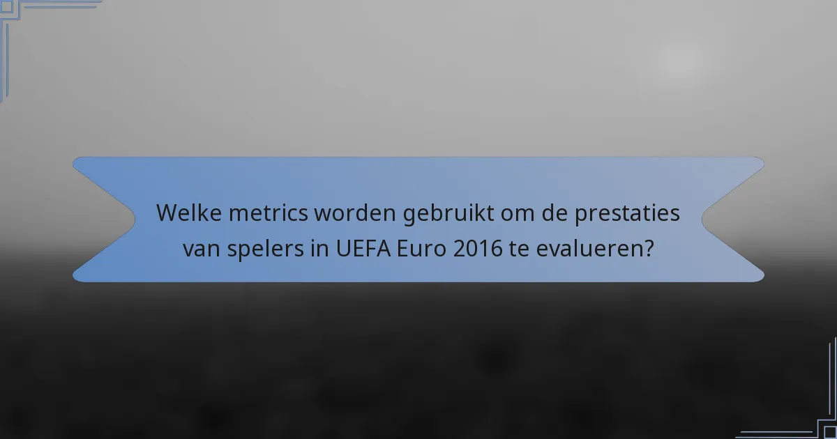 Welke metrics worden gebruikt om de prestaties van spelers in UEFA Euro 2016 te evalueren?