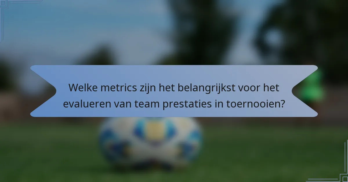 Welke metrics zijn het belangrijkst voor het evalueren van team prestaties in toernooien?