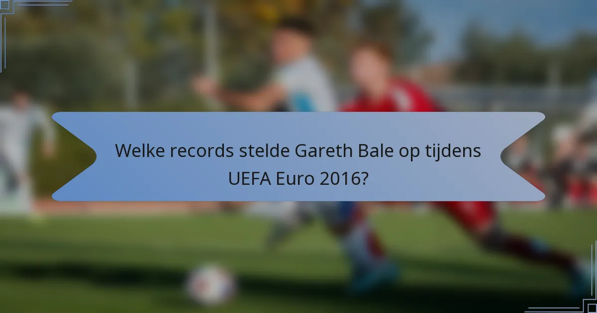 Welke records stelde Gareth Bale op tijdens UEFA Euro 2016?