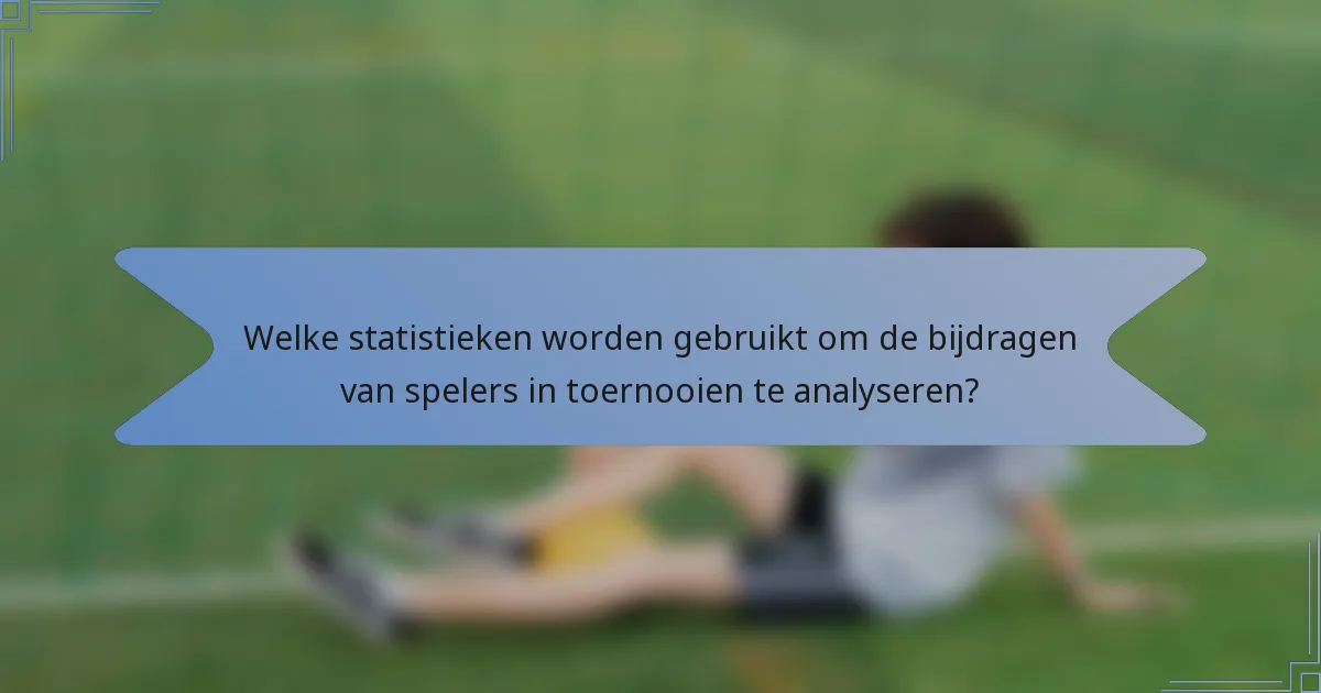 Welke statistieken worden gebruikt om de bijdragen van spelers in toernooien te analyseren?