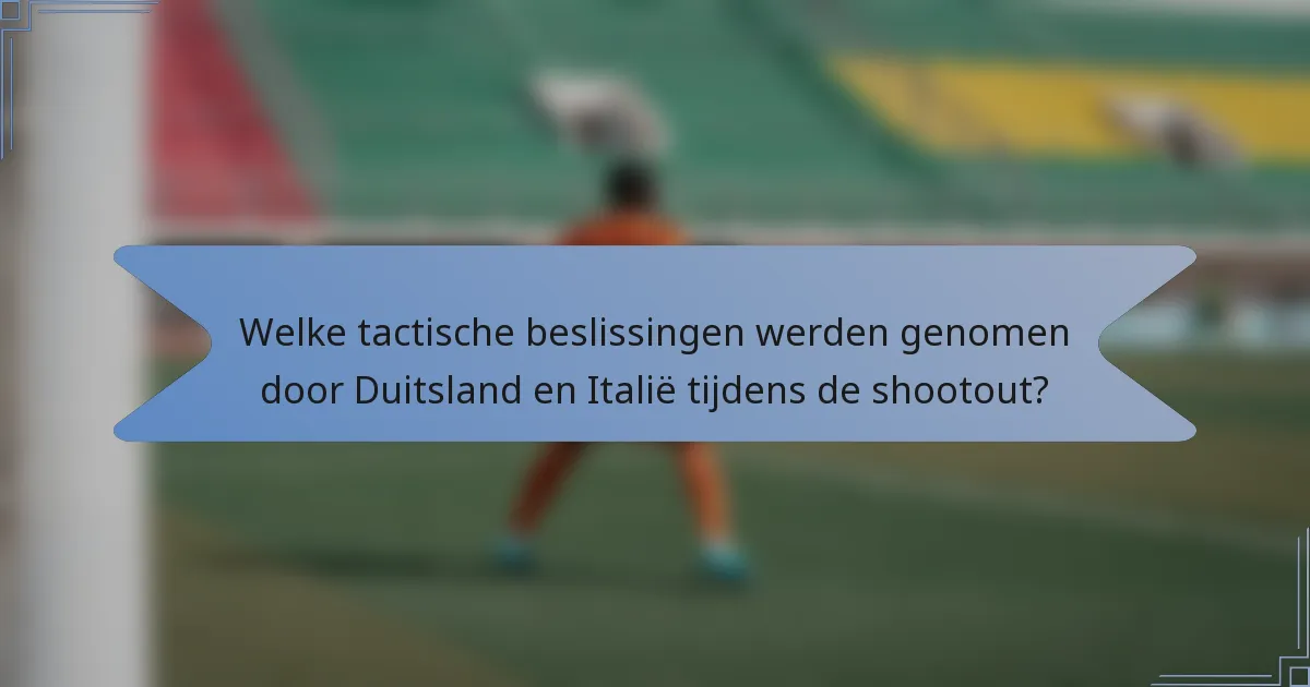 Welke tactische beslissingen werden genomen door Duitsland en Italië tijdens de shootout?
